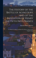 History of the Battle of Agincourt and of the Expedition of Henry the Fifth Into France