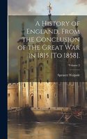 History of England, From the Conclusion of the Great War in 1815 [To 1858].; Volume 2