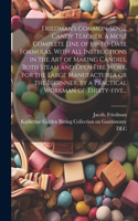 Friedman's Common-sense Candy Teacher, a Most Complete Line of Up-to-date Formulas, With All Instructions in the Art of Making Candies, Both Steam and Open Fire Work, for the Large Manufacturer or the Beginner, by a Practical Workman of Thirty-five