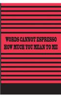 Words Cannot Espresso How Much You Mean To Me