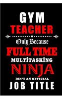 Gym Teacher - Multitasking Ninja: Teacher Appreciation Gift: Blank Lined Notebook, Journal, diary to write in. Perfect Graduation Year End Inspirational Gift for teachers ( Alternati