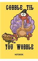 Gobble Til You Wobble Notebook: 6x9 Blank Thanksgiving Notebook Or Recipe Book - Autumn Journal Or Family Diary for Men and Women