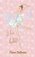 Prima Ballerina I love Ballet: My Ballet Journal: Set your dance goals, lesson plan, lesson record, practice plan, practice record, self-care planner, why I love dance pages and m