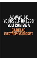 Always Be Yourself Unless You Can Be A Cardiac electrophysiologist
