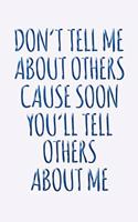 Don't Tell Me About Others Cause Soon You'll Tell Others About Me