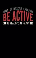 Don't Let The Scale Define You. Be Active Be Healthy, Be Happy: Motivational & Inspirational Notebook