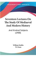 Seventeen Lectures On The Study Of Mediaeval And Modern History: And Kindred Subjects (1900)