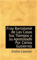 Fray Bartolome de Las Casas Sus Tiempos y Su Apostolado Por Carlos Gutierrez