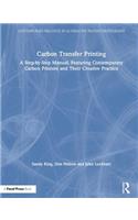 Carbon Transfer Printing: A Step-By-Step Manual, Featuring Contemporary Carbon Printers and Their Creative Practice