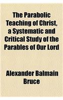 The Parabolic Teaching of Christ, a Systematic and Critical Study of the Parables of Our Lord