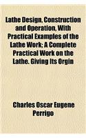 Lathe Design, Construction and Operation, with Practical Examples of the Lathe Work; A Complete Practical Work on the Lathe. Giving Its Orgin