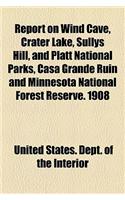 Report on Wind Cave, Crater Lake, Sullys Hill, and Platt National Parks, Casa Grande Ruin and Minnesota National Forest Reserve. 1908