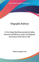 Telegraphic Railways: Or the Single Way Recommended by Safety, Economy, and Efficiency, Under the Safeguard and Control of the Electric Tele(English)