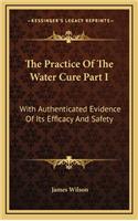 The Practice of the Water Cure Part I: With Authenticated Evidence of Its Efficacy and Safety