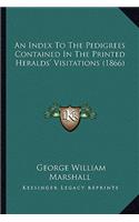 Index to the Pedigrees Contained in the Printed Heralds' Visitations (1866)