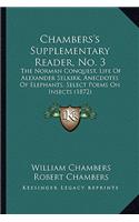 Chambers's Supplementary Reader, No. 3: The Norman Conquest, Life Of Alexander Selkirk, Anecdotes Of Elephants, Select Poems On Insects (1872)(English)
