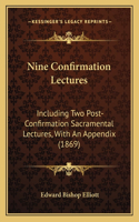 Nine Confirmation Lectures: Including Two Post-Confirmation Sacramental Lectures, With An Appendix (1869)(English)