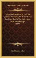 What Shall We Have To Eat? The Question Answered, Or A Bill Of Fare For Every Day In The Entire Year, With Some Receipts (1893)