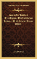 Lecons Sur L'Action Physiologique Des Substances Toxiques Et Medicamenteuses (1882)