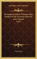 The Inaugural Address Of Thomas Allen, President Of The University Club Of St. Louis, Missouri (1872)