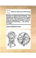 Essays on Fashionable Diseases. the Dangerous Effects of Hot and Crouded [Sic] Rooms. the Cloathing of Invalids. Lady and Gentlemen Doctors. and on Quacks and Quackery. ... by James M. Adair, ...