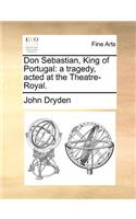 Don Sebastian, King of Portugal: A Tragedy, Acted at the Theatre-Royal.