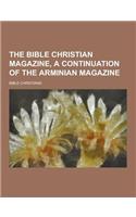 The Bible Christian Magazine, a Continuation of the Arminian Magazine