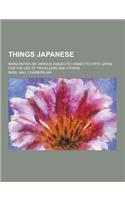 Things Japanese; Being Notes on Various Subjects Connected with Japan for the Use of Travellers and Others: (English)