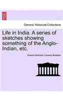 Life in India. a Series of Sketches Showing Something of the Anglo-Indian, Etc.