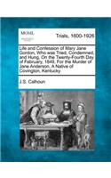 Life and Confession of Mary Jane Gordon, Who Was Tried, Condemned, and Hung, on the Twenty-Fourth Day of February, 1849, for the Murder of Jane Anderson, a Native of Covington, Kentucky