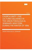 Church Unity: Five Lectures Delivered in the Union Theological Seminary, New York, During the Winter of 1896(English)