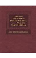 Historia Ecclesiastica Ducatus Geldriae, ... - Primary Source Edition