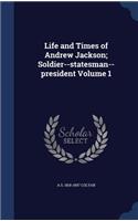 Life and Times of Andrew Jackson; Soldier--Statesman--President Volume 1