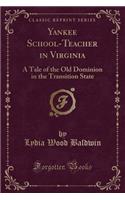 Yankee School-Teacher in Virginia: A Tale of the Old Dominion in the Transition State (Classic Reprint)