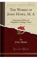 The Works of John Howe, M. A, Vol. 6: Sometime Fellow of Magdalen College, Oxon (Classic Reprint)