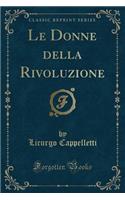 Le Donne Della Rivoluzione (Classic Reprint)