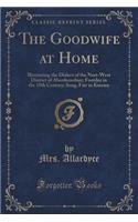 The Goodwife at Home: Illustrating the Dialect of the Nort-West District of Aberdeenshire; Footdee in the 18th Century; Song, Fair in Kinrara (Classic Reprint): Illustrating the Dialect of the Nort-West District of Aberdeenshire; Footdee in the 18th Century; Song, Fair in Kinrara (Classic Reprint)