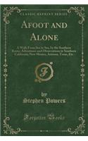 Afoot and Alone: A Walk from Sea to Sea, by the Southern Route; Adventures and Observations in Southern California, New Mexico, Arizona, Texas, Etc (Classic Reprint)