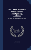 The Ladies' Memorial Association Of Montgomery, Alabama: Its Origin And Organization, 1860-1870