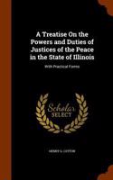 Treatise On the Powers and Duties of Justices of the Peace in the State of Illinois
