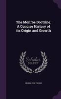 The Monroe Doctrine. a Concise History of Its Origin and Growth