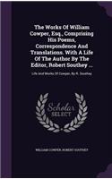 The Works of William Cowper, Esq., Comprising His Poems, Correspondence and Translations. with a Life of the Author by the Editor, Robert Southey ...: Life and Works of Cowper, by R. Southey