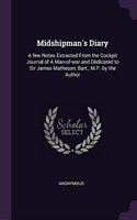 Midshipman's Diary: A few Notes Extracted From the Cockpit Journal of A Man-of-war and Dedicated to Sir James Matheson, Bart., M.P. by the Author