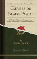 Oeuvres de Blaise Pascal, Vol. 1: D'AprÃ¨s Les Manuscrits Autographes Les Copies Authentiques Et Les Ã?ditions Originales (Classic Reprint): D'AprÃ¨s Les Manuscrits Autographes Les Copies Authentiques Et Les Ã?ditions Originales (Classic Reprint)