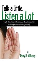 Talk a Little. Listen a Lot: Simple Steps to Avoid Misunderstanding Another or Being Misunderstood Yourself
