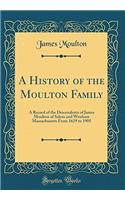 A History of the Moulton Family: A Record of the Descendents of James Moulton of Salem and Wenham Massachusetts from 1629 to 1905 (Classic Reprint): A Record of the Descendents of James Moulton of Salem and Wenham Massachusetts from 1629 to 1905 (Classic Reprint)