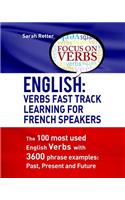 English: Verbs Fast Track Learning For French Speakers: The 100 most used English verbs with 3600 phrase examples: Past, Present and Future(English for French Speakers)