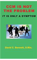 CCM Is Not The Problem, It Is Only A Symptom