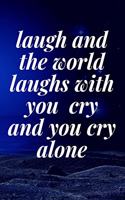 laugh and the world laughs with you, cry and you cry alone