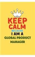 Keep Calm Because I Am A Global Product Manager - Funny Global Product Manager Notebook And Journal Gift